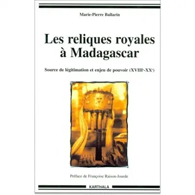 Les reliques royales à Madagascar : source de légitimation et enjeu de pouvoir, XVIIIe-XXe siècles