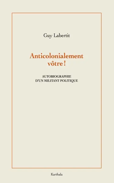 Anticolonialement vôtre ! : autobiographie d'un militant politique