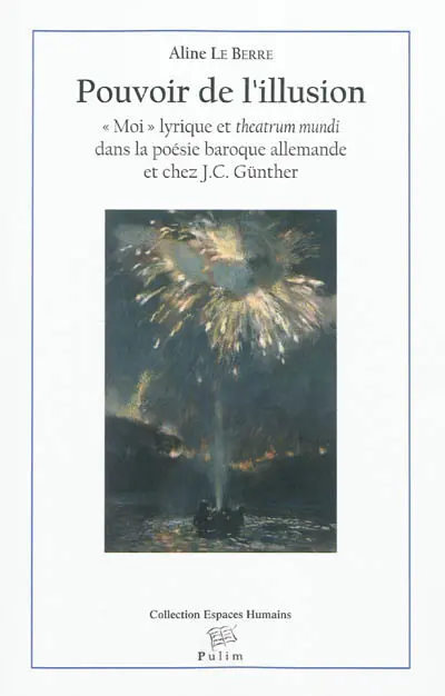 Pouvoir de l'illusion : moi lyrique et theatrum mundi dans la poésie baroque et chez J. C. Günther