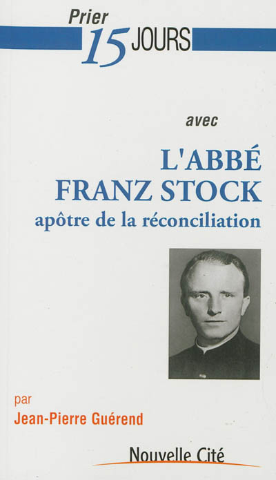 Prier 15 jours avec l'abbé Franz Stock : apôtre de la réconciliation