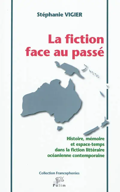 La fiction face au passé : histoire, mémoire et espace-temps dans la fiction littéraire océanienne contemporaine