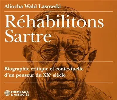 Réhabilitons Sartre : biographie critique et contextuelle d'un penseur du XXe siècle