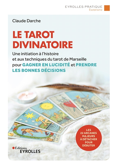 Le tarot divinatoire : une initiation à l'histoire et aux techniques du tarot de Marseille pour gagner en lucidité et prendre les bonnes décisions