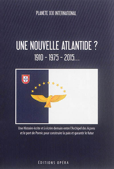 Une nouvelle Atlantide ? : 1910-1975-2015... : une histoire écrite et à écrire demain entre l'archipel des Açores et le port de Pornic pour construire la paix et garantir le futur