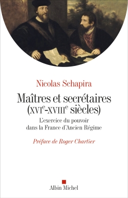 Maîtres et secrétaires (XVIe-XVIIIe siècles) : l'exercice du pouvoir dans la France d'Ancien Régime