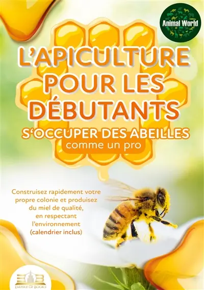 L’apiculture pour les débutants – S‘occuper des abeilles comme un pro : Construisez rapidement votre propre colonie et produisez du miel de qualité, en respectant l’environnement (calendrier inclus)