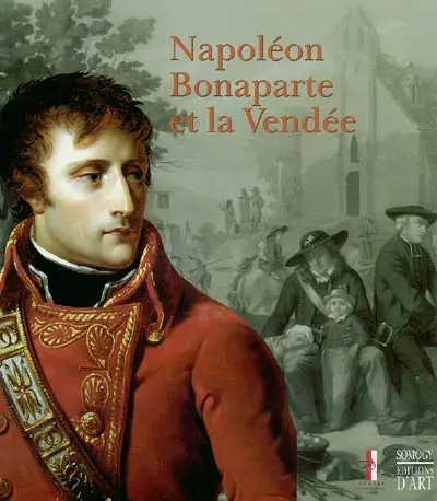 Napoléon Bonaparte et la Vendée : expositions, Saint-Sulpice-le-Verdon, Logis de la Chabotterie, 30 avril-17 octobre 2004 et La Roche-sur-Yon, Hôtel du département, 18 mai-17 octobre 2004