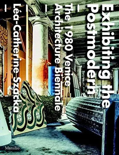 Exhibiting the Postmodern : The 1980 Venice Architecture Biennale