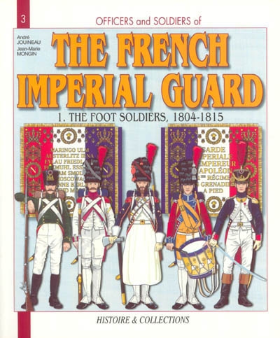 Officers and Soldiers of the French Imperial Guard. Vol. 1. The Foot Soldiers : 1804-1815