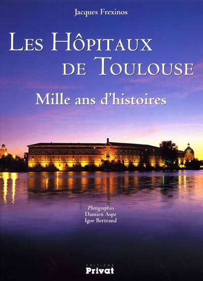 Les hôpitaux de Toulouse : mille ans d'histoires
