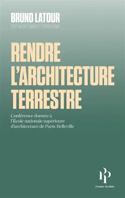 Rendre l'architecture terrestre : conférence donnée à l'Ecole nationale supérieure d'architecture de Paris-Belleville