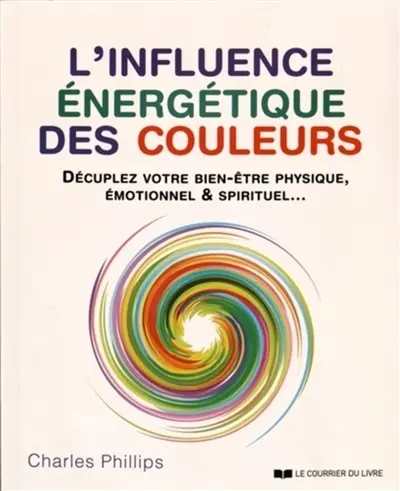 L'influence énergétique des couleurs : décuplez votre bien-être physique, émotionnel & spirituel...