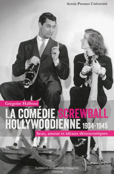 La comédie screwball hollywoodienne : 1934-1945 : sexe, amour et idéaux démocratiques