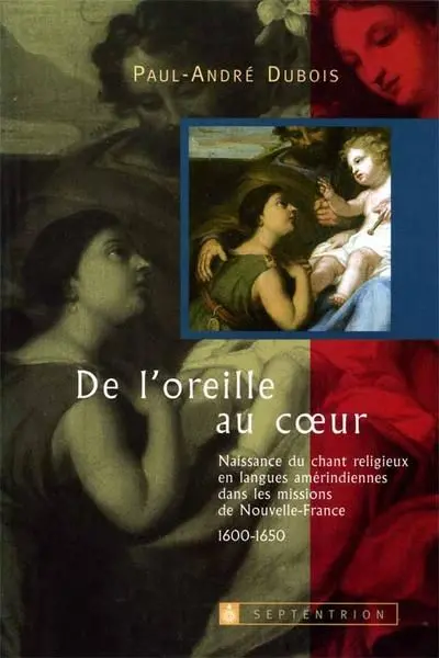 De l'oreille au coeur : Naissance du chant religieux en langues amérindiennes dans les missions de Nouvelle-France 1600-1650