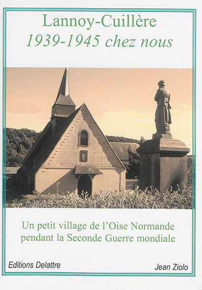 Lannoy-Cuillère : 1939-1945 chez nous : un petit village de l'Oise normande pendant la Seconde Guerre mondiale