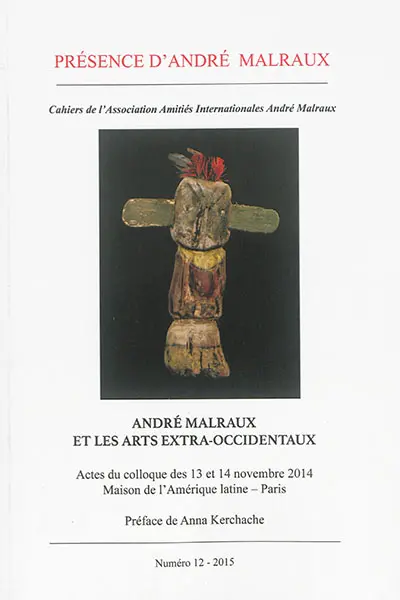 Présence d'André Malraux, n° 12. André Malraux et les arts extra-occidentaux : actes du colloque des 13 et 14 novembre 2014, Maison de l'Amérique latine, Paris
