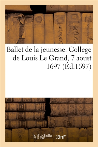 Ballet de la jeunesse, dedié à Monseigneur le duc de Bourgogne : College de Louis Le Grand, 7 aoust 1697