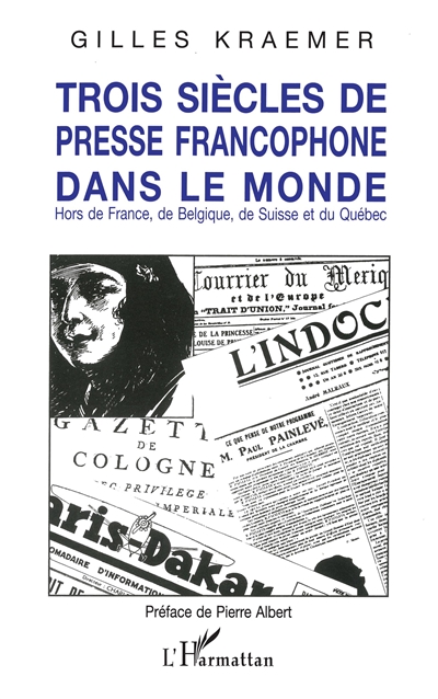 Trois siècles de presse francophone dans le monde : hors de France, de Belgique, de Suisse et du Québec