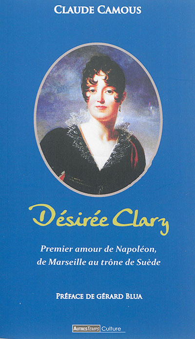 Désirée Clary : premier amour de Napoléon, de Marseille au trône de Suède
