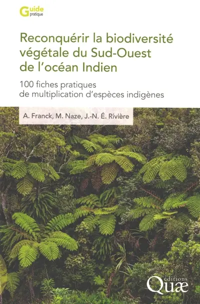 Reconquérir la biodiversité végétale du Sud-Ouest de l'océan Indien : 100 fiches pratiques de multiplication d'espèces indigènes