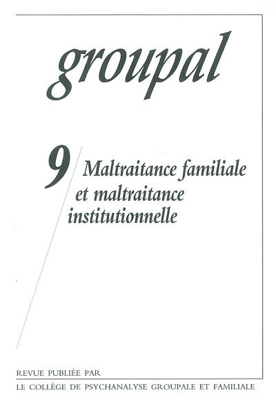 Groupal, n° 9. Maltraitance familiale et maltraitance institutionnelle