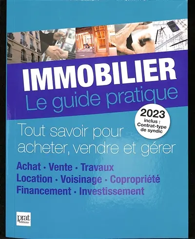 Immobilier, le guide pratique 2023 : tout savoir pour acheter, vendre et gérer : achat, vente, travaux, location, voisinage, copropriété, financement, investissement