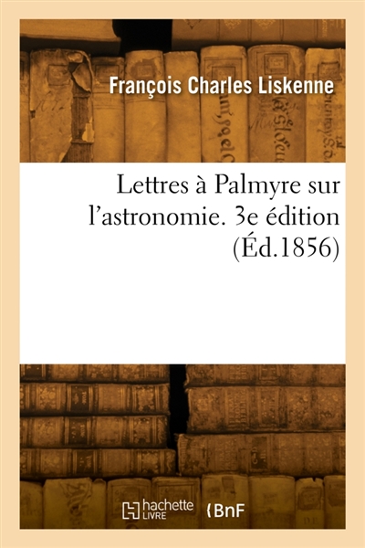 Lettres à Palmyre sur l'astronomie. 3e édition
