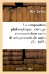 La composition philosophique : ouvrage contenant deux cents développements de sujets : donnés dans les Facultés