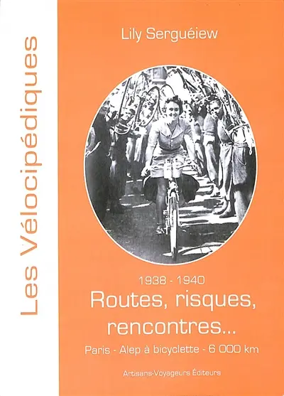 Routes, risques, rencontres... : Paris-Alep à bicyclette, 6.000 km : 1938-1940