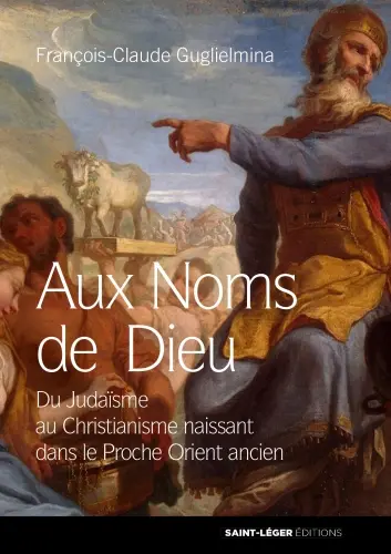 Aux noms de Dieu : du judaïsme au christianisme naissant dans le Proche-Orient ancien