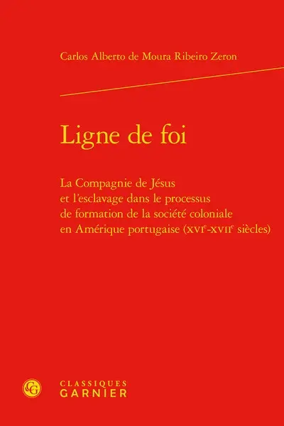 Ligne de foi : la Compagnie de Jésus et l'esclavage dans le processus de formation de la société coloniale en Amérique portugaise (XVIe-XVIIe siècles)