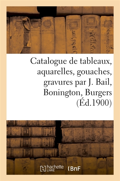 Catalogue de tableaux anciens et modernes, aquarelles, gouaches, gravures par J. Bail, Bonington : Burgers, objets d'art et de curiosité, objets de vitrine et divers, meubles anciens