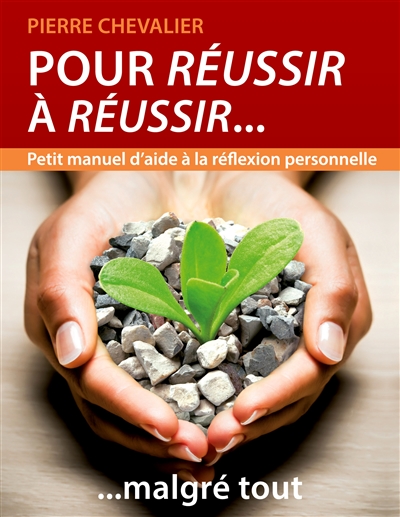 Pour réussir à réussir... malgré tout : Petit manuel d'aide à la réflexion personnelle
