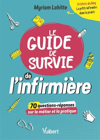 Le guide de survie de l'infirmière : 70 questions-réponses sur le métier et la pratique
