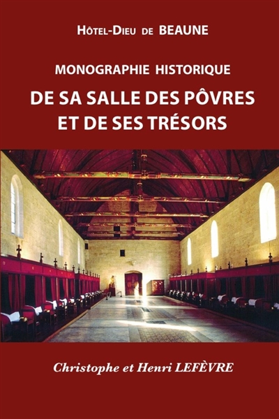 HOTEL-DIEU de BEAUNE : MONOGRAPHIE HISTORIQUE de sa SALLE des POVRES et de ses TRESORS