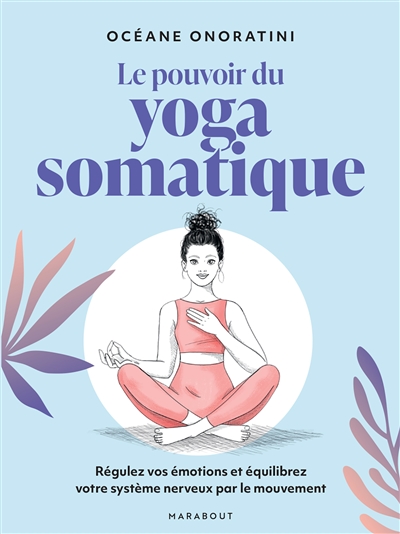 Le pouvoir du yoga somatique : régulez vos émotions et équilibrez votre système nerveux par le mouvement