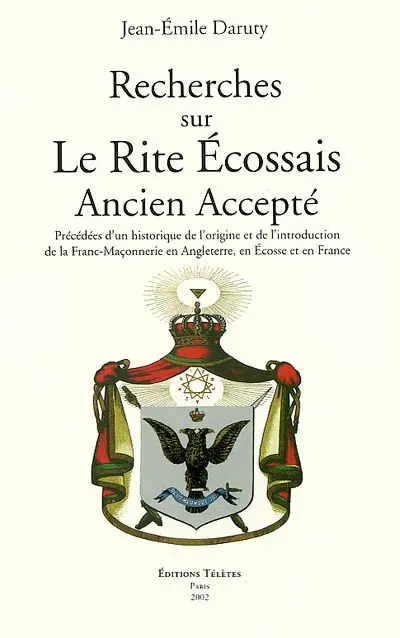 Recherches sur le rite écossais ancien accepté : précédées d'un historique de l'origine et de l'introduction de la franc-maçonnerie en Angleterre, en Écosse et en France. Hommage à Jean-Emile Daruty