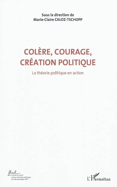 Colère, courage, création politique. Vol. 1. La théorie politique en action : actes du Colloque international de théorie politique : Université de Lausanne, Institut d'études politiques et internationales, 23-24-25 avril 2010
