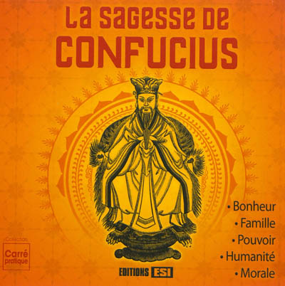 La sagesse de Confucius : bonheur, famille, pouvoir, humanité, morale