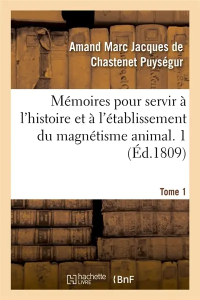 Mémoires pour servir à l'histoire et à l'établissement du magnétisme animal. Tome 1