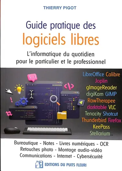 Guide pratique des logiciels libres : l'informatique du quotidien pour le particulier et le professionnel : bureautique, notes, livres numériques, OCR, retouches photo, montage audio-vidéo, communications, Internet, cybersécurité