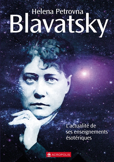 Helena Petrovna Blavatsky : l'actualité de ses enseignements ésotériques