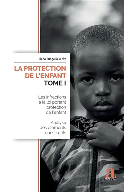 La protection de l'enfant. Vol. 1. Les infractions à la loi portant protection de l'enfant : analyse des éléments constitutifs