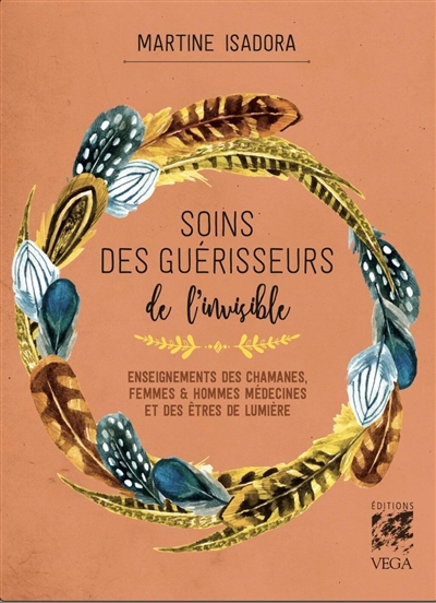 Soins des guérisseurs de l'invisible : enseignements des chamanes, femmes & hommes médecines et des êtres de lumière