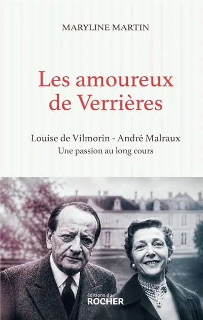 Les amoureux de Verrières : Louise de Vilmorin et André Malraux, une passion au long cours