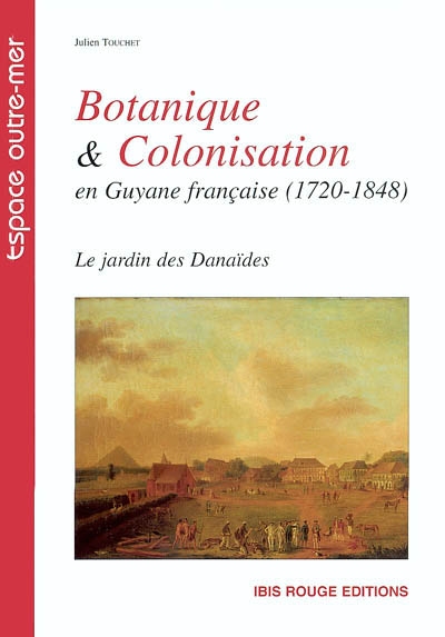 Botanique & colonisation en Guyane française (1720-1848) : le jardin des Danaïdes
