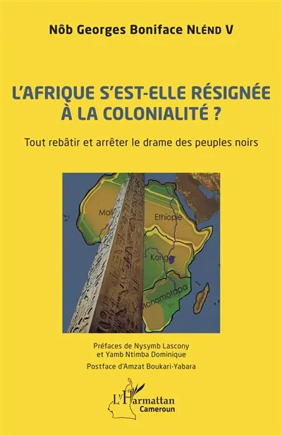L'Afrique s'est-elle résignée à la colonialité ? : tout rebâtir et arrêter le drame des peuples noirs