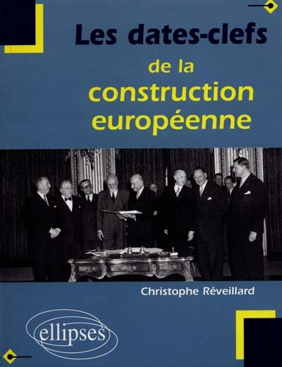 Les dates-clefs de la construction européenne : histoire, institutions, traités, politiques communes, Union économique et monétaire, élargissements, perspectives