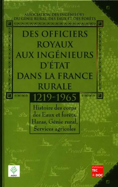 Des officiers royaux aux ingénieurs d'Etat dans la France rurale : 1219-1965 : histoire des corps des Eaux et forêts, Haras, Génie rural, Services agricoles