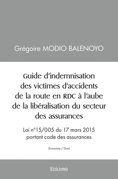 Guide d’indemnisation des victimes d’accidents de la route en rdc à l’aube de la libéralisation du secteur des assurances : Loi n°15/005 du 17 mars 2015 portant code des assurances